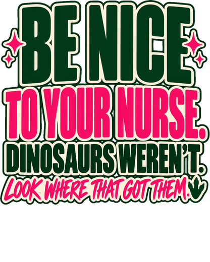 Be Nice To Your Nurse Dinosaurs Weren't Look Where That Got Them nurse design